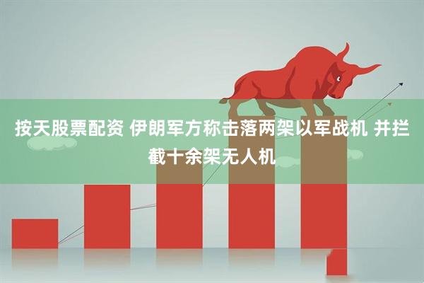按天股票配资 伊朗军方称击落两架以军战机 并拦截十余架无人机