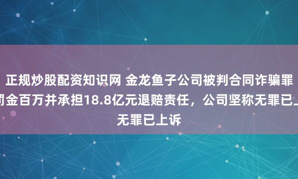 正规炒股配资知识网 金龙鱼子公司被判合同诈骗罪：罚金百万并承担18.8亿元退赔责任，公司坚称无罪已上诉